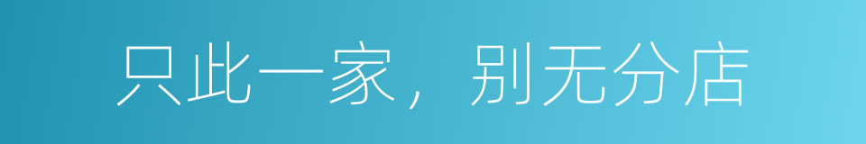 只此一家，别无分店的意思