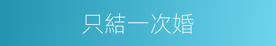 只結一次婚的同義詞