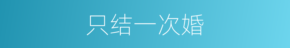 只结一次婚的同义词