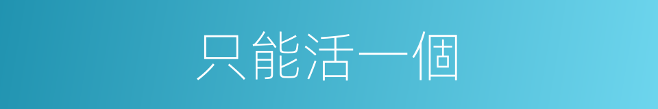 只能活一個的同義詞