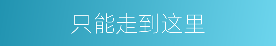 只能走到这里的同义词