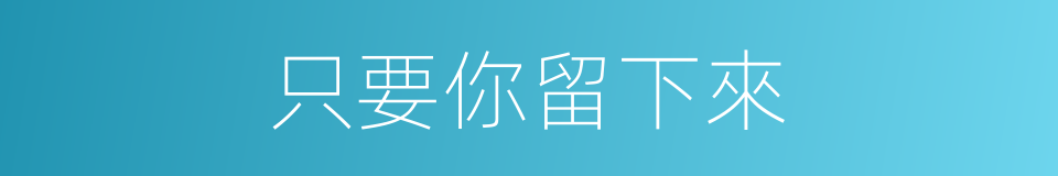 只要你留下來的同義詞
