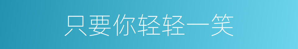 只要你轻轻一笑的同义词