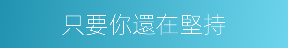 只要你還在堅持的同義詞