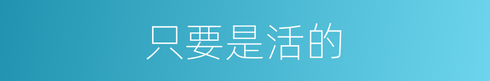 只要是活的的同义词