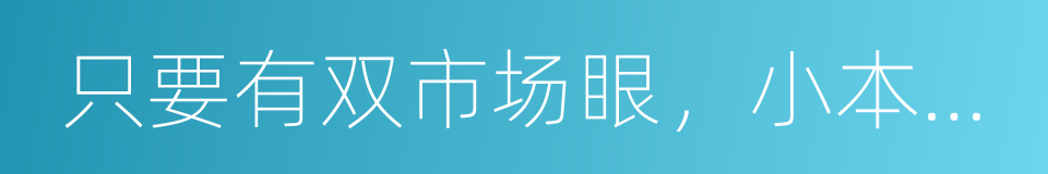 只要有双市场眼，小本也能赚百万的同义词