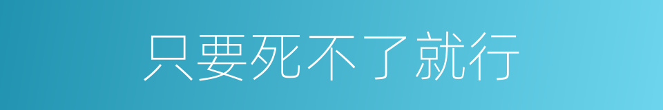 只要死不了就行的同义词