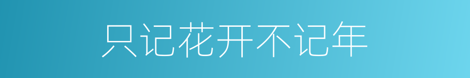 只记花开不记年的同义词