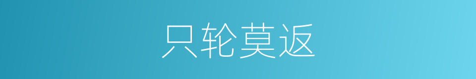 只轮莫返的意思