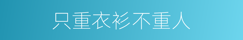 只重衣衫不重人的意思