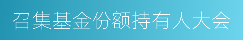 召集基金份额持有人大会的同义词