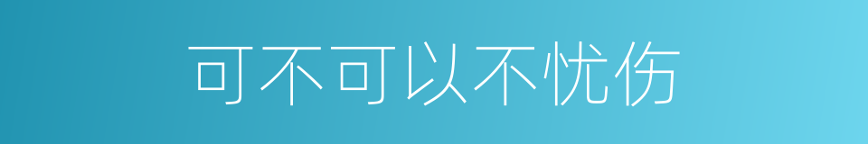 可不可以不忧伤的同义词