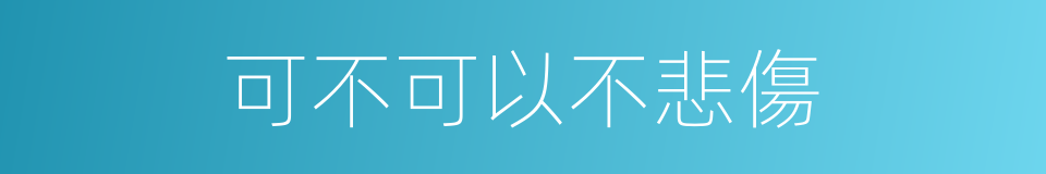 可不可以不悲傷的同義詞