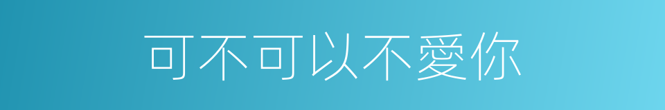 可不可以不愛你的同義詞