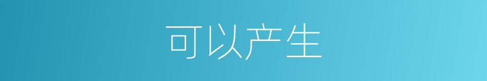 可以产生的意思