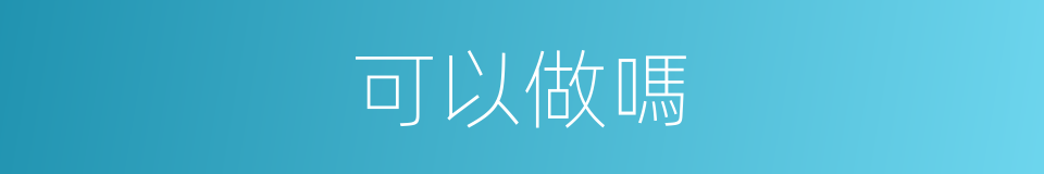 可以做嗎的意思