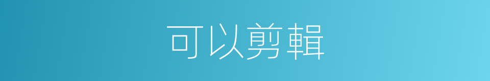 可以剪輯的意思