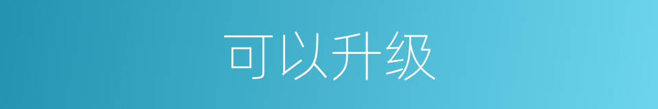 可以升级的意思