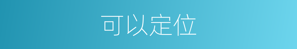 可以定位的意思