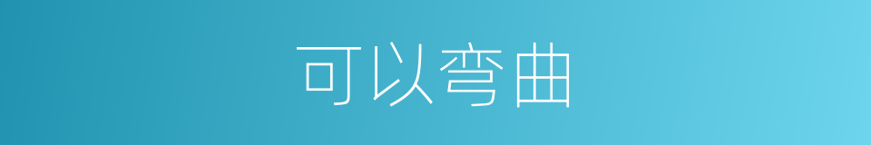可以弯曲的意思