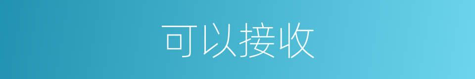 可以接收的意思