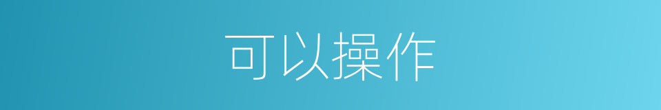 可以操作的意思