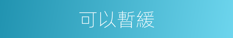可以暫緩的意思