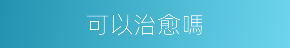 可以治愈嗎的意思