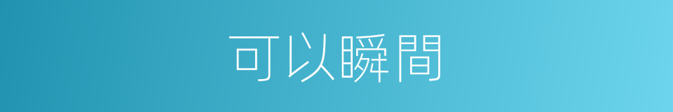 可以瞬間的意思