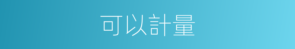 可以計量的意思