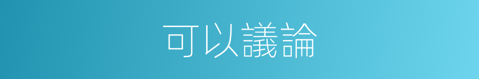 可以議論的意思