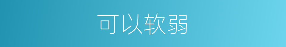 可以软弱的意思