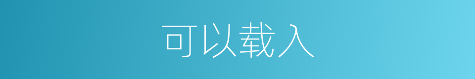 可以载入的意思