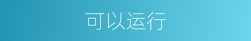 可以运行的意思