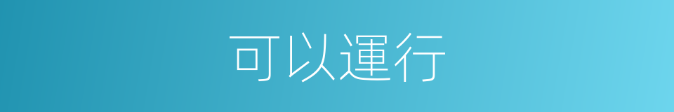 可以運行的意思