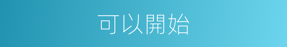 可以開始的意思