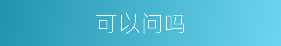 可以问吗的意思