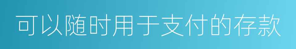 可以随时用于支付的存款的同义词