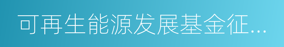 可再生能源发展基金征收使用管理暂行办法的同义词