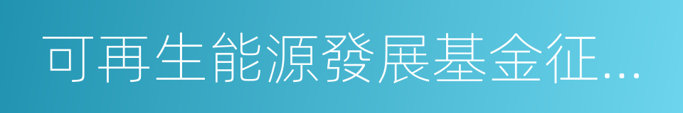 可再生能源發展基金征收使用管理暫行辦法的同義詞