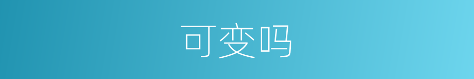 可变吗的意思