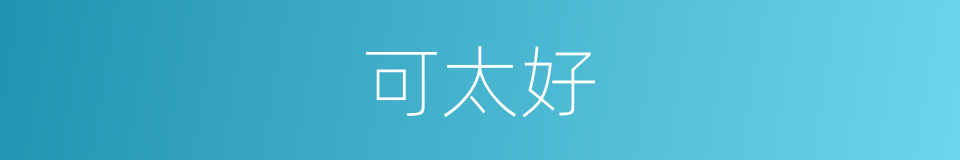 可太好的同义词