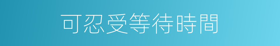 可忍受等待時間的同義詞