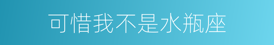 可惜我不是水瓶座的同义词