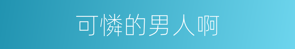 可憐的男人啊的同義詞