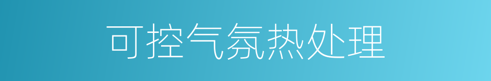 可控气氛热处理的同义词