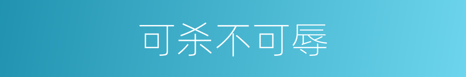 可杀不可辱的意思