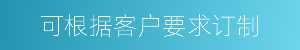 可根据客户要求订制的同义词