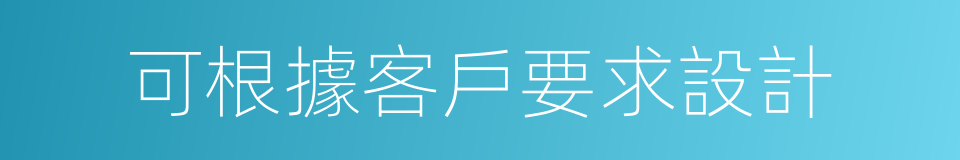 可根據客戶要求設計的同義詞