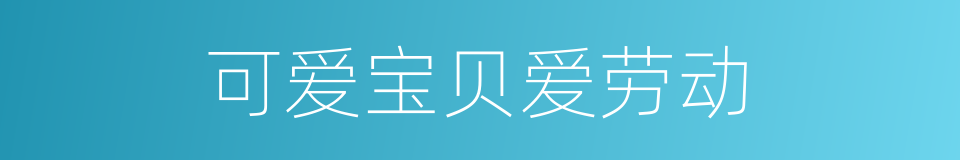 可爱宝贝爱劳动的同义词